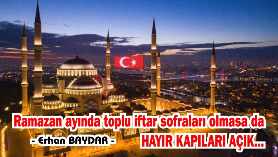 RAMAZAN AYINDA TOPLU İFTAR SOFRALARI OLMASA DA HAYIR KAPILARI AÇIK.. -ERHAN BAYDAR-