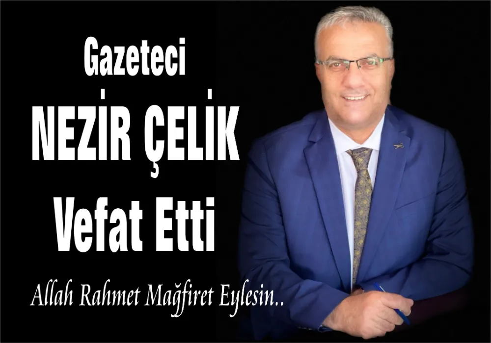 DOĞUBAYAZIT GAZETESİ SAHİBİ NEZİR ÇELİK VEFAT ETTİ