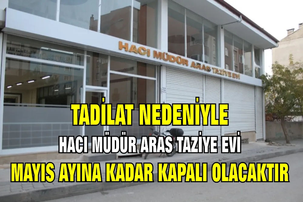 HACI MÜDÜR ARAS TAZİYE EVİ MAYIS AYINA KADAR KAPALI OLACAKTIR